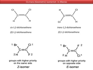 Cis-trans (Geometric) isomerism in Alkenes
cis-1,2-dichloroethene trans-1,2-dichloroethene
(E)-1,2-dichloroethene(Z)-1,2-dichloroethene
 