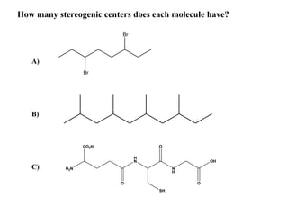 Br
Br
H2N
H
N
N
H
OH
CO2H
O
SH
O
O
How many stereogenic centers does each molecule have?
A)
B)
C)
 