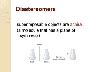 superimposable objects are achiral
(a molecule that has a plane of
symmetry)
Diastereomers
 