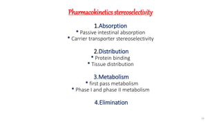 Pharmacokinetics stereoselectivity
1.Absorption
* Passive intestinal absorption
* Carrier transporter stereoselectivity
2.Distribution
* Protein binding
* Tissue distribution
3.Metabolism
* first pass metabolism
* Phase I and phase II metabolism
4.Elimination
15
 