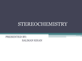 STEREOCHEMISTRY
PRESENTED BY:
SALMAN KHAN
 