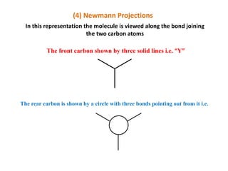 (4) Newmann Projections
In this representation the molecule is viewed along the bond joining
the two carbon atoms
The front carbon shown by three solid lines i.e. “Y”
The rear carbon is shown by a circle with three bonds pointing out from it i.e.
 