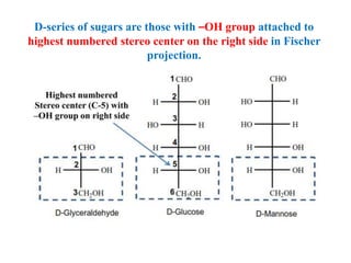 D-series of sugars are those with –OH group attached to
highest numbered stereo center on the right side in Fischer
projection.
 