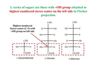 L-series of sugars are those with –OH group attached to
highest numbered stereo center on the left side in Fischer
projection.
 
