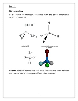 Lec. 1
1
Stereochemistry
Is the branch of chemistry concerned with the three dimensional
aspects of molecules.
Isomers: different compounds that have the have the same number
and kinds of atoms, but they are different in connections.
 