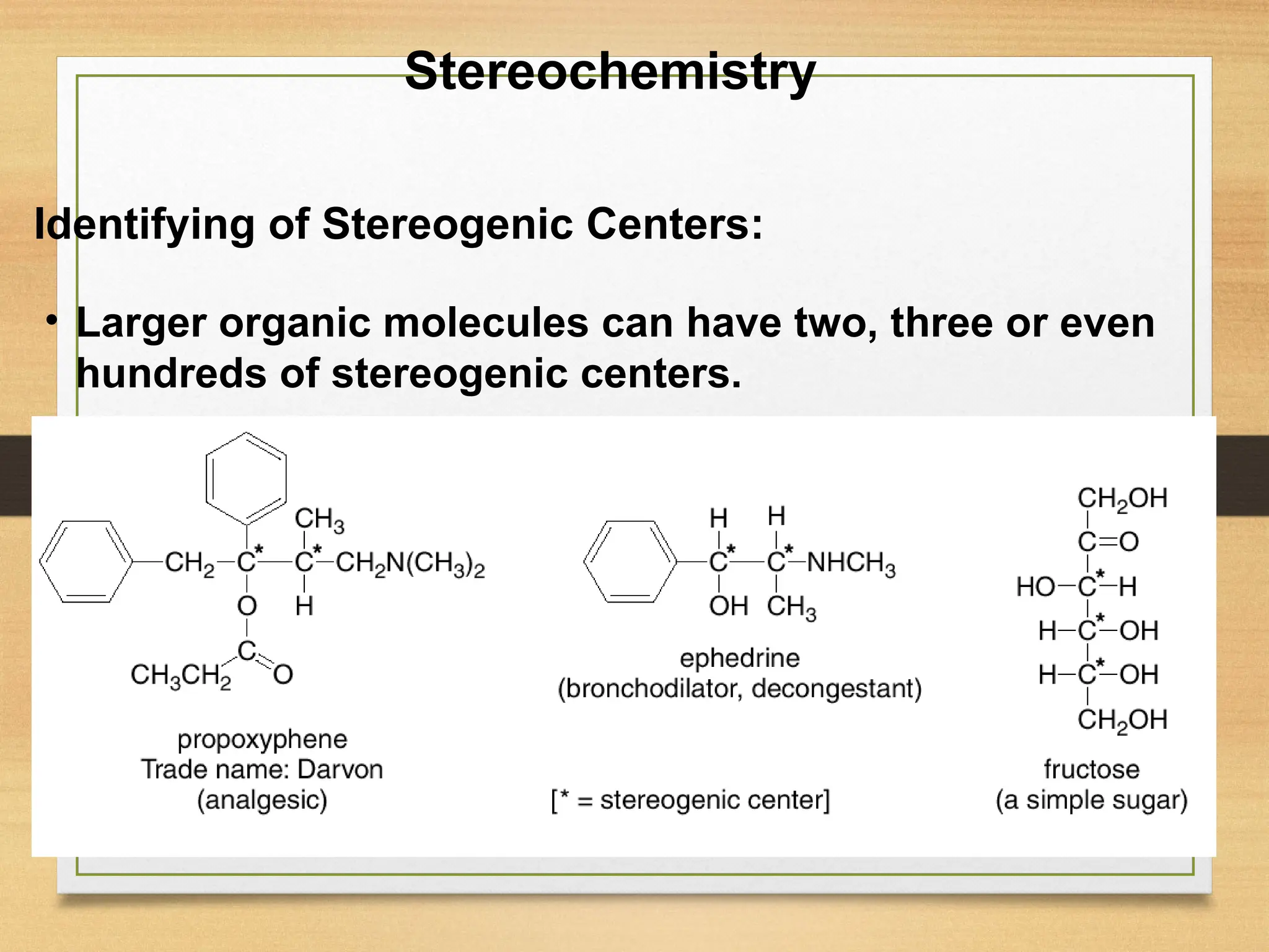 14
• Larger organic molecules can have two, three or even
hundreds of stereogenic centers.
Stereochemistry
Identifying of Stereogenic Centers:
 