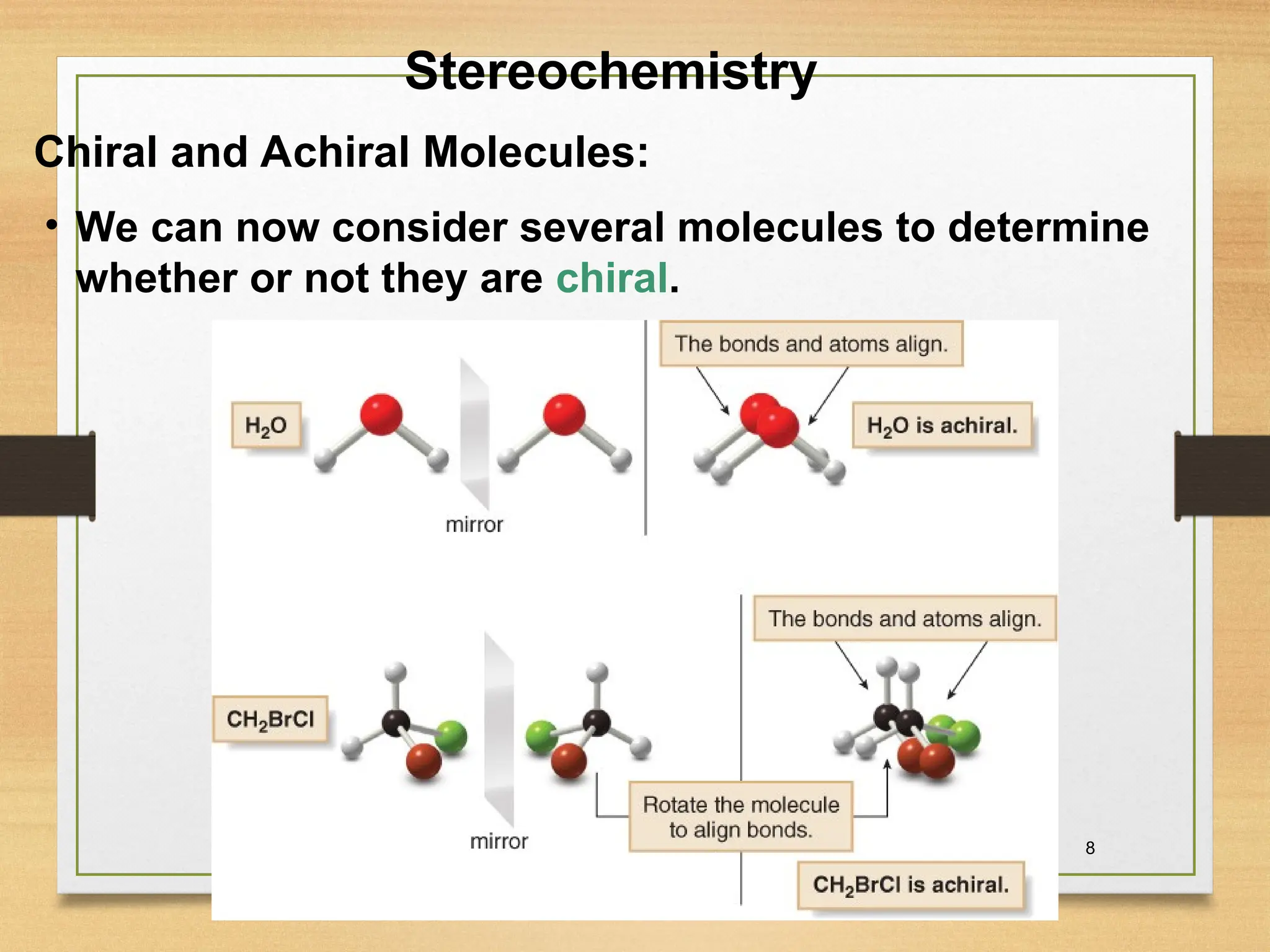 8
• We can now consider several molecules to determine
whether or not they are chiral.
Stereochemistry
Chiral and Achiral Molecules:
 