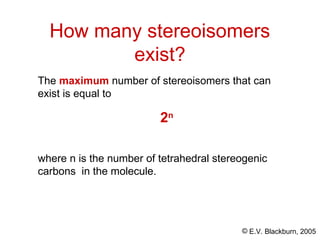 © E.V. Blackburn, 2005
The maximum number of stereoisomers that can
exist is equal to
2n
where n is the number of tetrahedral stereogenic
carbons in the molecule.
How many stereoisomers
exist?
 