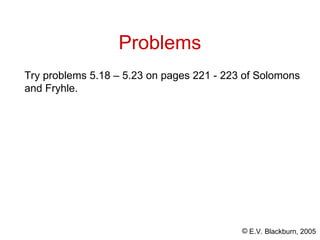 © E.V. Blackburn, 2005
Problems
Try problems 5.18 – 5.23 on pages 221 - 223 of Solomons
and Fryhle.
 