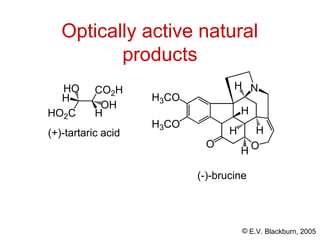 © E.V. Blackburn, 2005
Optically active natural
products
CO2H
HO2C H
H
OH
HO
(+)-tartaric acid
H3CO
H3CO
O
O
H
H H
H
N
H
(-)-brucine
 
