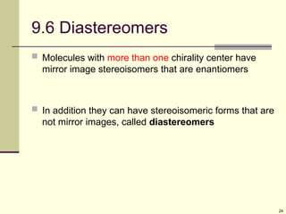 24
9.6 Diastereomers
 Molecules with more than one chirality center have
mirror image stereoisomers that are enantiomers
 In addition they can have stereoisomeric forms that are
not mirror images, called diastereomers
 