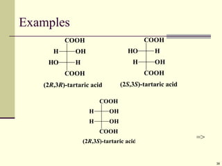 38
Examples
COOH
H OH
HO H
COOH
(2R,3R)-tartaric acid
COOH
COOH
HO H
H OH
(2S,3S)-tartaric acid
=>
(2R,3S)-tartaric acid
COOH
COOH
H OH
H OH
 