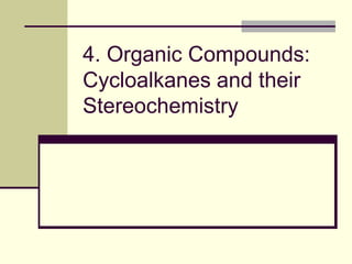 4. Organic Compounds:
Cycloalkanes and their
Stereochemistry
 