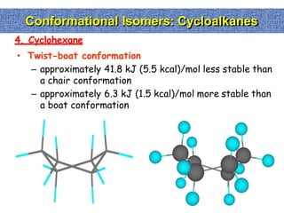 Conformational Isomers: Cycloalkanes
4. Cyclohexane
• Twist-boat conformation
– approximately 41.8 kJ (5.5 kcal)/mol less stable than
a chair conformation
– approximately 6.3 kJ (1.5 kcal)/mol more stable than
a boat conformation
 