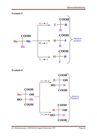 Stereochemistry
Dr. Krishnaswamy. G, DOS & R in Organic Chemistry, TUT Page 66
Example-3:
Example-4:
Ha F
Hb F
Identical
products
COOH
Hc
Ha Hb
Hc F
COOH
H
F H
COOH
H
H F
COOH
F
H H
Ha D
Identical
products
COOH
Ha OH
Hb D
COOH
D OH
COOH
H OH
HbHO
COOH
HO D
COOH
HO H
COOH
 