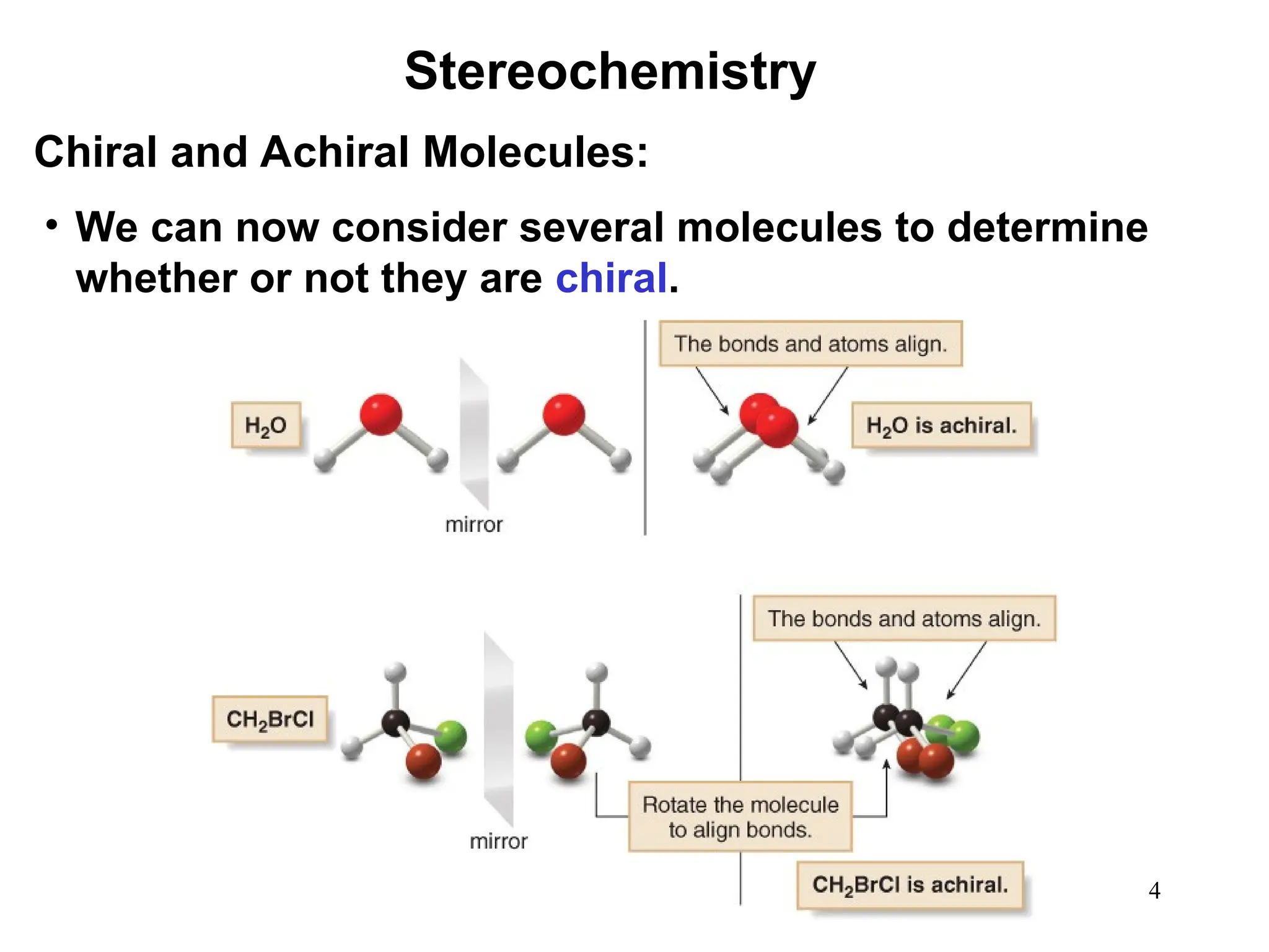 4
• We can now consider several molecules to determine
whether or not they are chiral.
Stereochemistry
Chiral and Achiral Molecules:
 