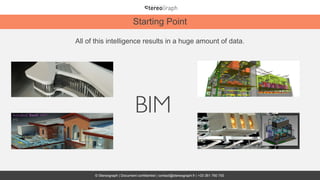 Starting Point
© Stereograph | Document confidentiel | contact@stereograph.fr | +33 361 760 750
All of this intelligence results in a huge amount of data.
BIM
 