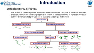 Introduction
STEREOCHEMISTRY: DEFINITION
The branch of chemistry which deals with three dimensional structure of molecule and their
effect on physical and chemical properties is known as stereochemistry. To represent molecule
as three dimensional object we need at least one carbon sp3- hybridized.
 