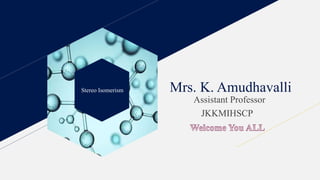 Stereo Isomerism Mrs. K. Amudhavalli
Assistant Professor
JKKMIHSCP
 