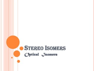 STEREO ISOMERS
Optical Isomers
 