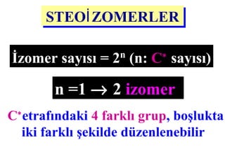 STEOİZOMERLERSTEOİZOMERLER
İzomer sayısı = 2n
(n: C∗
sayısı)
(C∗
etrafındaki 4 farklı grup, boşlukta
iki farklı şekilde düzenlenebilir)
n =1 → 2 izomer
 