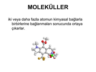 MOLEKÜLLER
iki veya daha fazla atomun kimyasal bağlarla
birbirlerine bağlanmaları sonucunda ortaya
çıkarlar.
 