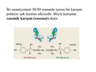 İki enantiyomeri 50/50 oranında içeren bir karışım
polarize ışık üzerine etkisizdir. Böyle karışıma
rasemik karışım (rasemat) denir.
 