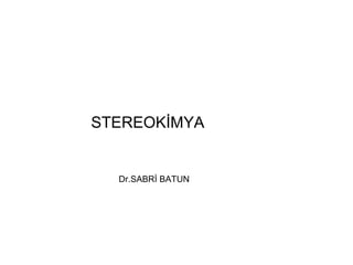STEREOKİMYA
Dr.SABRİ BATUN
 
