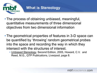 mbfbioscience.com
What is Stereology
• The process of obtaining unbiased, meaningful,
quantitative measurements of three d...