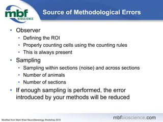 Source of Methodological Errors
mbfbioscience.com
• Observer
• Defining the ROI
• Properly counting cells using the counti...