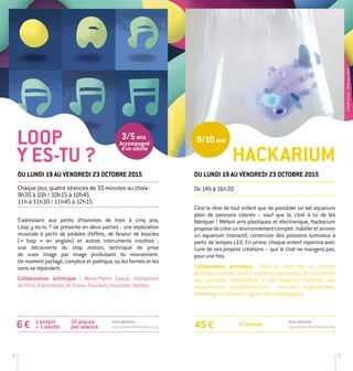4 5
Créditphoto:Milleaucarré
S’adressant aux petits d’hommes de trois à cinq ans,
Loop y es-­tu ? se présente en deux parties : une exploration
musicale à partir de pédales d’effets, de faiseur de boucles
(« loop » en anglais) et autres instruments insolites ;
une découverte du stop motion, technique de prise
de vues image par image produisant du mouvement.
Un moment partagé, complice et poétique, où les formes et les
sons se répondent.
Collaboration artistique : Marie-Pierre Groud, réalisatrice
de films d’animation, et Erwan Foucault, musicien, Nantes.
6 € 12 places
par séance
1 enfant
+ 1 adulte
LOOP
Y es-tu ?
Créditphoto:theFeebles
Inscriptions :
inscription@stereolux.org
Accompagné
d’un adulte
HACKARIUM
Chaque jour, quatre séances de 30 minutes au choix :
9h30 à 10h ­/ 10h15 à 10h45
11h à 11h30 ­/ 11h45 à 12h15
Du lundi 19 au vendredi 23 octobre 2015
3/5ans 8/10ans
C’est le rêve de tout enfant que de posséder un bel aquarium
plein de poissons colorés – sauf que là, c’est à lui de les
fabriquer ! Mêlant arts plastiques et électronique, Hackarium
proposedecréerunenvironnementcomplet:habilleretanimer
un aquarium interactif, construire des poissons lumineux à
partir de lampes LED. En prime, chaque enfant repartira avec
l’une de ses propres créations – que le chat ne mangera pas,
pour une fois.
Collaboration artistique : Mille au carré est un collectif
artistique rennais voué à soutenir, promouvoir et concrétiser
des créations multimédias. Il est composé d’artistes aux
compétences complémentaires : musicien, programmeur,
webdesigner, plasticien, graphiste, photographe...
Du lundi 19 au vendredi 23 octobre 2015
De 14h à 16h30
12 places45 €
Inscriptions :
inscription@stereolux.org
 