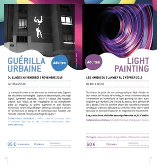 6 7
Créditphoto:AADN
La pratique du street art vit elle aussi sa révolution avec l’apport
des nouvelles technologies : capteurs électroniques, affichage
digital, systèmes robotisés... Partir à l’assaut des espaces
urbains pour mieux se les réapproprier et les réenchanter
grâce au mapping, au graffiti augmenté et bien d’autres
techniques :telestl’objectifdecetatelierquiconvoqueledessin
et l’architecture, le design et le numérique pour modeler une
nouvelle urbanité. Tenue camouflage de rigueur !
Collaboration artistique : AADN, collectif d’artistes dans
le domaine des arts et des cultures numériques, Lyon.
www.aadn.org
85 € 12 placesla semaine
Guérilla
Urbaine
Inscriptions :
inscription@stereolux.org
Light
Painting
De 19h à 21h30
Du lundi 2 au vendredi 6 novembre 2015
Adultes Adultes
Technique de prise de vue photographique déjà utilisée en
leur temps par Picasso et Man Ray, et mise à l’honneur depuis
l’avènement du numérique, le light painting se veut aussi
exigeant que récréatif. À la croisée du dessin, de la peinture et
de la photo, il est un élément phare des nouvelles pratiques
artistiquesurbaines.Débutantouconfirmé,venezlibérervotre
fantaisie en écrivant l’espace et en magnifiant le mouvement.
Les productions réalisées seront présentées en fin d’atelier.
Collaborationartistique:CharlotteBarraud,photographe,Nantes.
Les mardis du 5 janvier au 2 février 2016
De 19h à 21h30
15 places60 €
Inscriptions :
inscription@stereolux.org
Prérequis : appareil photo de type Reflex. Débutants acceptés.
 