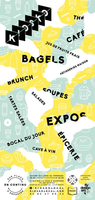 CAFÉ
THÉ
BAGELS
JUS DE FRUITS FRAIS
BRUNCH
PÂTISSERIES MAISON
SOUPES
SA
LA
D
ES
EXPOS
TARTESSALÉES
BOCAL DU JOUR
ÉPICERIE
CAVE À VIN
R E T RO U V E Z
A U S S I
S U R P L AC E :
O U VE RT D U LU N D I AU VE N D RE D I
08 : 00 20 : 00
3 1 B I S R U E L A T O U R D ' A U V E R G N E
4 4 2 0 0 N A N T E S
QUART I E R DE L A C RÉ AT I O N - Î L E DE NA N TE S
/ K I O S K O L O C A L
K I O S K O L O C A L . C O M
0 2 8 5 6 7 0 0 2 2
 