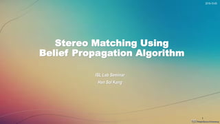 2018-10-05
1
Stereo Matching Using
Belief Propagation Algorithm
ISL Lab Seminar
Han Sol Kang
 