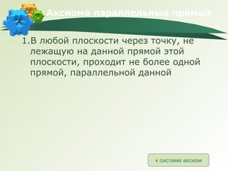 Аксиома параллельных прямых 1.В любой плоскости через точку, не лежащую на данной прямой этой плоскости, проходит не более одной прямой, параллельной данной к системе аксиом 