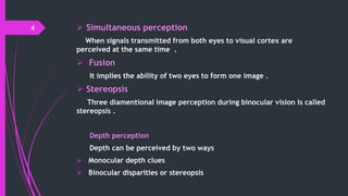  Simultaneous perception
When signals transmitted from both eyes to visual cortex are
perceived at the same time .
 Fusi...
