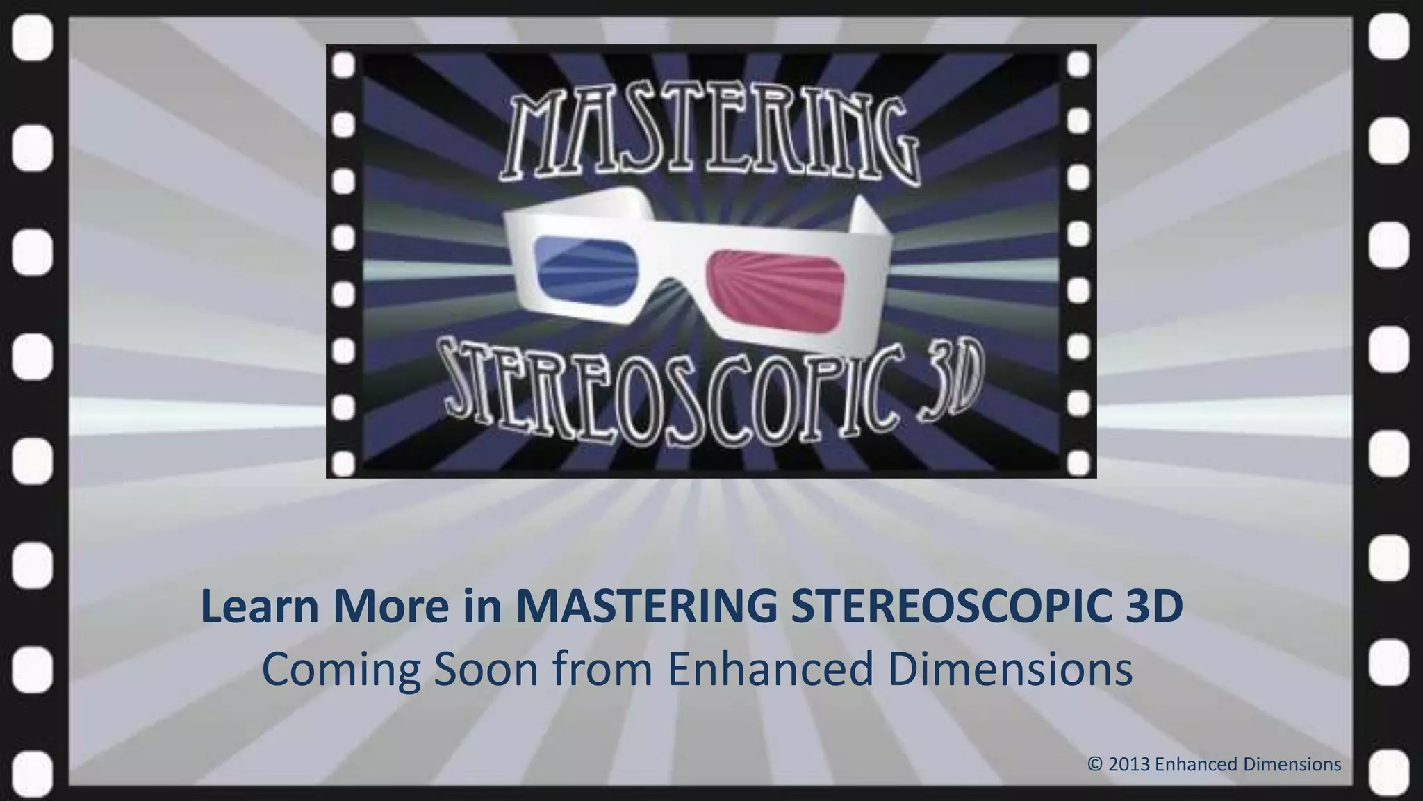 Learn More in MASTERING STEREOSCOPIC 3D
Coming Soon from Enhanced Dimensions
© 2013 Enhanced Dimensions

 
