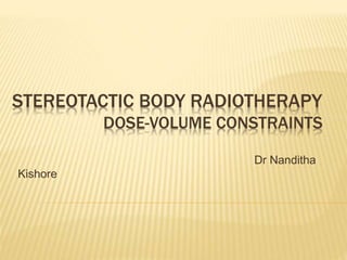 STEREOTACTIC BODY RADIOTHERAPY
DOSE-VOLUME CONSTRAINTS
Dr Nanditha
Kishore
 