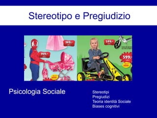 Stereotipo e Pregiudizio
Psicologia Sociale Stereotipi
Pregiudizi
Teoria identità Sociale
Biases cognitivi
 