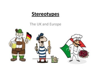 Stereotypes
The UK and Europe

 