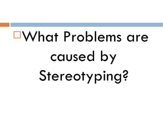    What Problems are
       caused by
     Stereotyping?
 