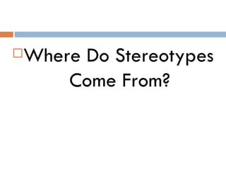    Where Do Stereotypes
        Come From?
 