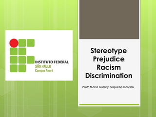 Stereotype
Prejudice
Racism
Discrimination
Profª Maria Glalcy Fequetia Dalcim
 
