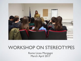 WORKSHOP ON STEREOTYPES
Rome Liceo Morgagni
March April 2017
 