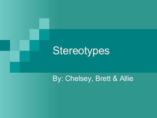 Stereotypes By: Chelsey, Brett & Allie 