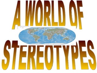 A WORLD OF  STEREOTYPES 