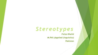 Stereotypes
Faiza Khalid
M.Phil.(Applied Linguistics)
Pakistan
 