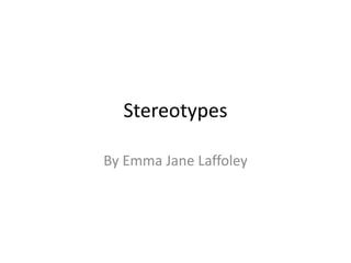 Stereotypes
By Emma Jane Laffoley
 