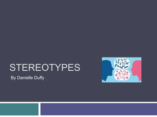 STEREOTYPES
By Danielle Duffy
 