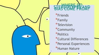 WHERE DO
STEREOTYPES AND
BIAS COME FROM?
*Friends
*Family
*Television
*Community
*Politics
*Cultural Differences
*Personal Experiences
*Human Nature
4
 